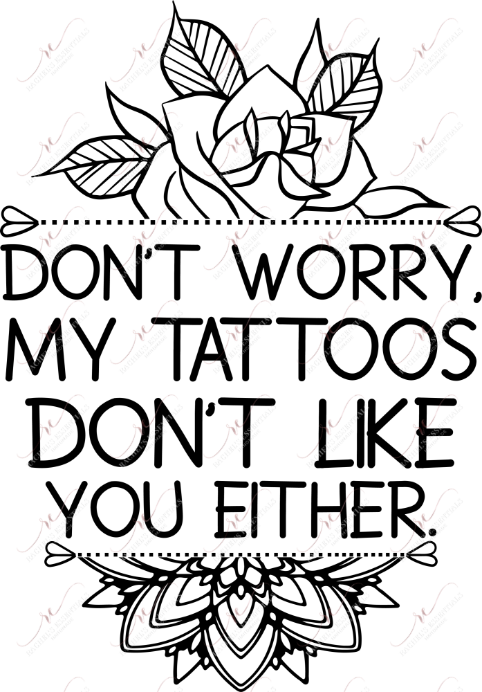 Dont Worry My Tattoos Dont Like You Either - Ready To Press Sublimation Transfer Print Sublimation