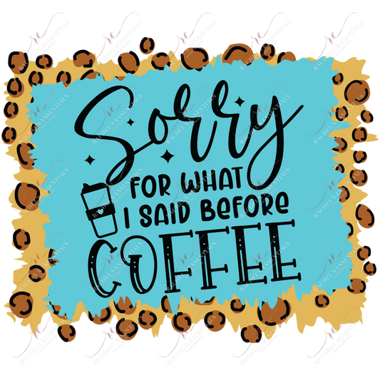 Sorry For What I Said Before Coffee - Ready To Press Sublimation Transfer Print Sublimation