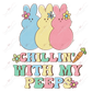 Chillin With My Peeps - Ready To Press Sublimation Transfer Print Sublimation