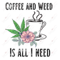 Coffee And Weed Is All I Need - Ready To Press Sublimation Transfer Print Sublimation