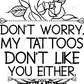 Dont Worry My Tattoos Dont Like You Either - Ready To Press Sublimation Transfer Print Sublimation
