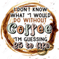 I Dont Know What Id Do Without Coffee Im Guessing 25 To Life - Ready Press Sublimation Transfer
