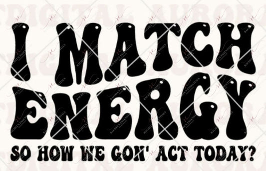 I Match Energy -Ready To Press Sublimation Transfer Print Sublimation