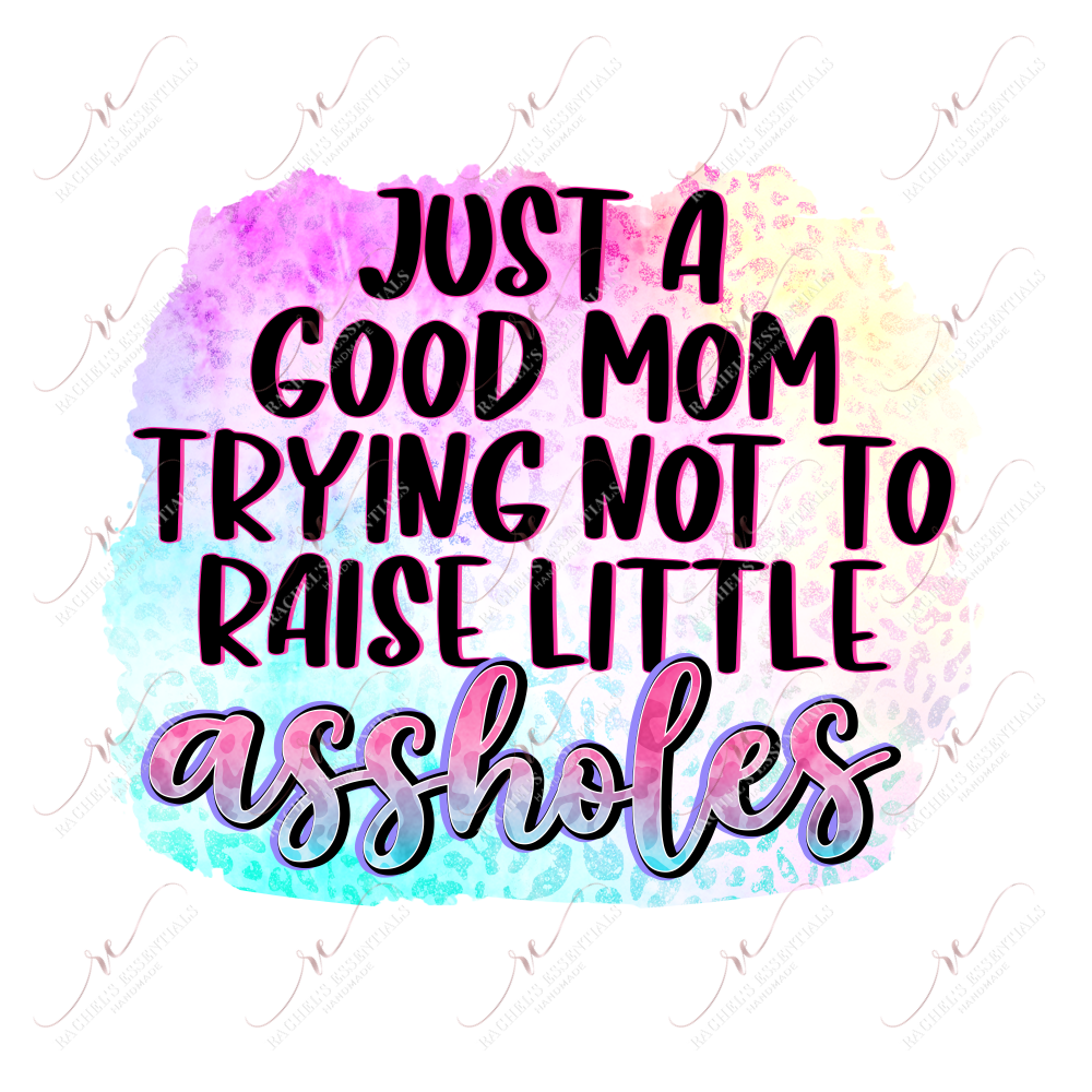 Just A Good Mom Trying Not To Raise Little Assholes - Ready Press Sublimation Transfer Print