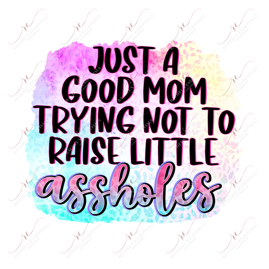 Just A Good Mom Trying Not To Raise Little Assholes - Ready Press Sublimation Transfer Print