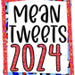 Mean Tweets 2024 - Ready To Press Sublimation Transfer Print Sublimation