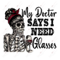 My Dr Says I Need Glasses Skeleton - Ready To Press Sublimation Transfer Print Sublimation