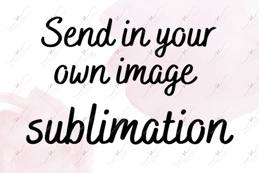 *send In Your Own Photo* - Ready To Press Sublimation Transfer Print Sublimation