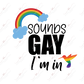 Sounds Gay Im In - Ready To Press Sublimation Transfer Print Sublimation