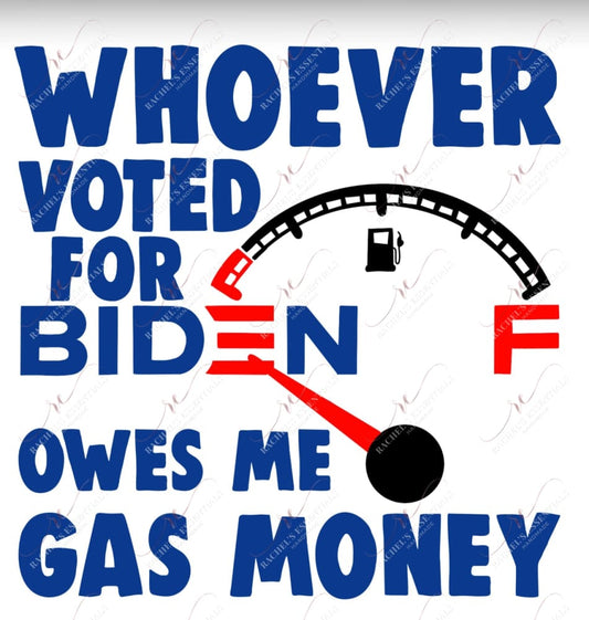Whoever Voted For Biden Owes Me Gas Money - Ready To Press Sublimation Transfer Print Sublimation